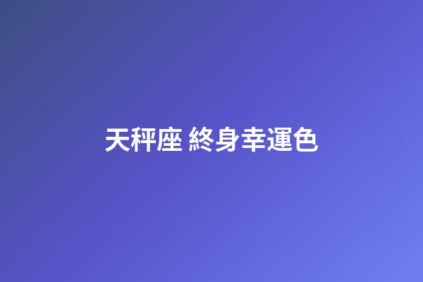 天秤座 終身幸運色-第1張-星座運勢-玄機派